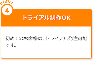 point4.トライアル制作OK|初めてのお客様は、トライアル発注可能です。