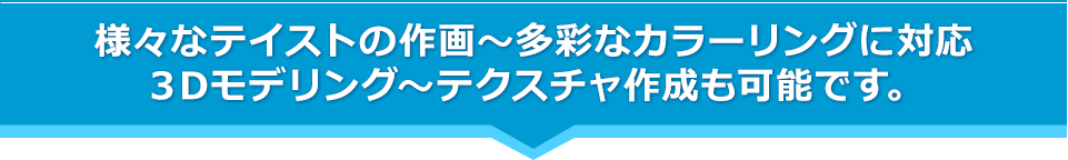 様々なテイストの作画～多彩なカラーリングに対応３Dモデリング～テクスチャ作成も可能です。