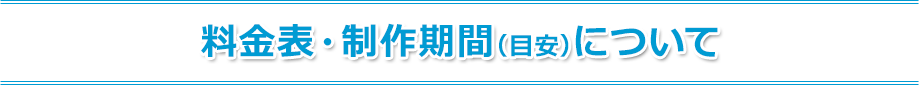 料金表・制作期間 （目安）について