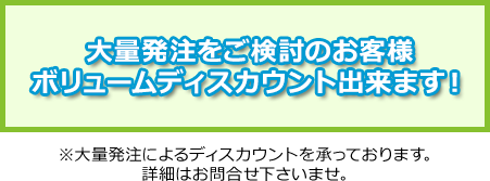 大量発注をご検討のお客様ボリュームディスカウント出来ます！※大量発注によるディスカウントを承っております。詳細はお問合せ下さいませ。