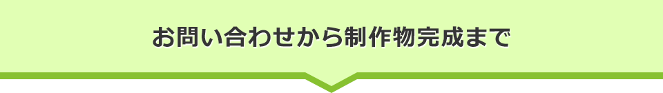 お問い合わせから制作物完成まで